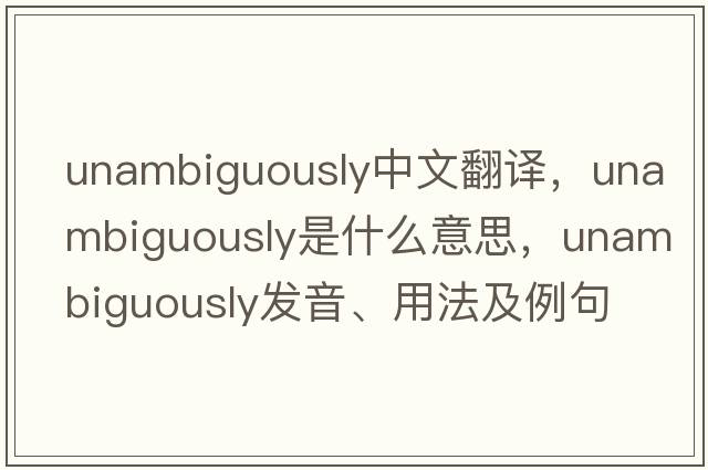 unambiguously中文翻譯，unambiguously是什么意思，unambiguously發(fā)音、用法及例句
