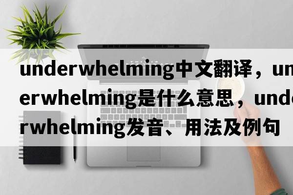 underwhelming中文翻譯，underwhelming是什么意思，underwhelming發(fā)音、用法及例句