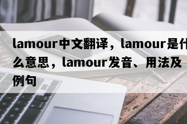 lamour中文翻譯，lamour是什么意思，lamour發(fā)音、用法及例句
