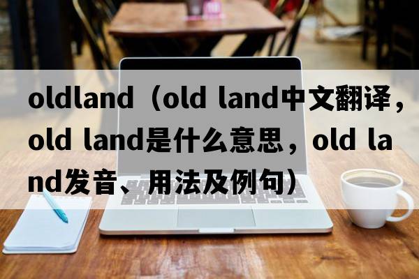 oldland（old land中文翻譯，old land是什么意思，old land發(fā)音、用法及例句）