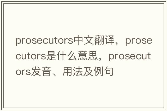 prosecutors中文翻譯，prosecutors是什么意思，prosecutors發(fā)音、用法及例句