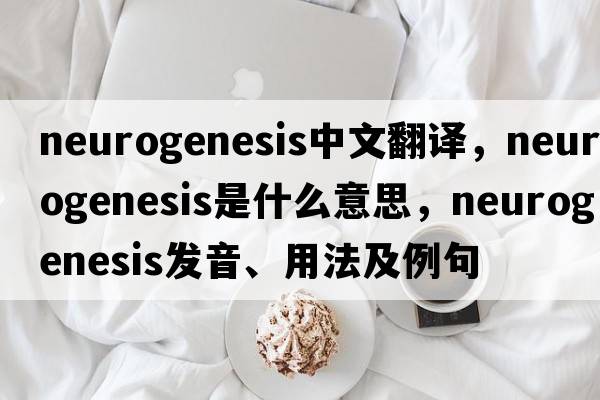 neurogenesis中文翻譯，neurogenesis是什么意思，neurogenesis發(fā)音、用法及例句