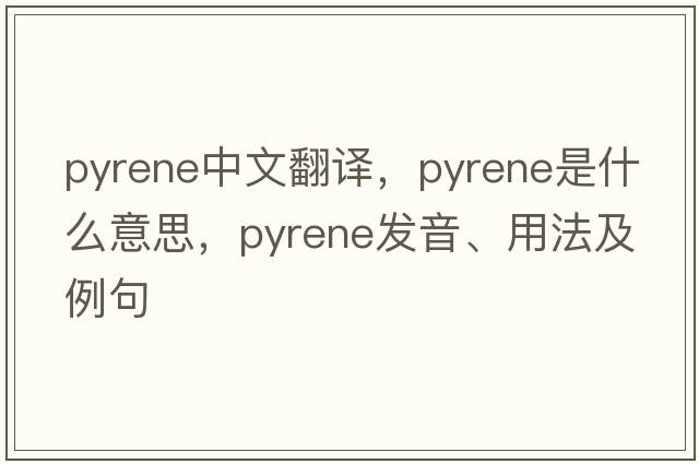 pyrene中文翻譯，pyrene是什么意思，pyrene發(fā)音、用法及例句