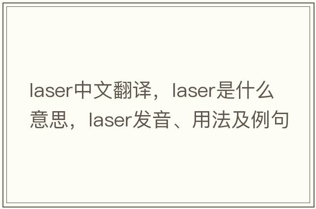 laser中文翻譯，laser是什么意思，laser發(fā)音、用法及例句