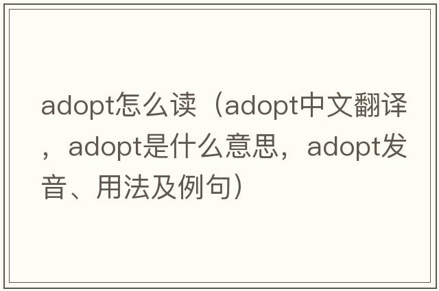 adopt怎么讀（adopt中文翻譯，adopt是什么意思，adopt發(fā)音、用法及例句）