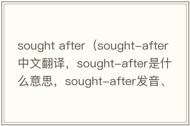 sought after（sought-after中文翻譯，sought-after是什么意思，sought-after發(fā)音、用法及例句）