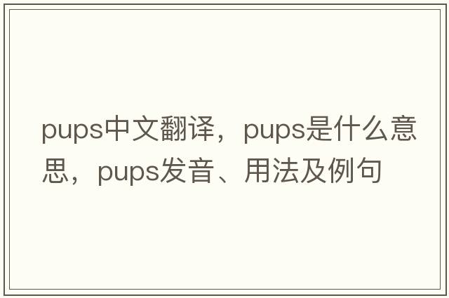 pups中文翻譯，pups是什么意思，pups發(fā)音、用法及例句