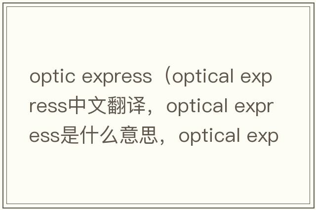 optic express（optical express中文翻譯，optical express是什么意思，optical express發(fā)音、用法及例句）