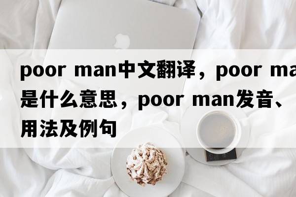 poor man中文翻譯，poor man是什么意思，poor man發(fā)音、用法及例句