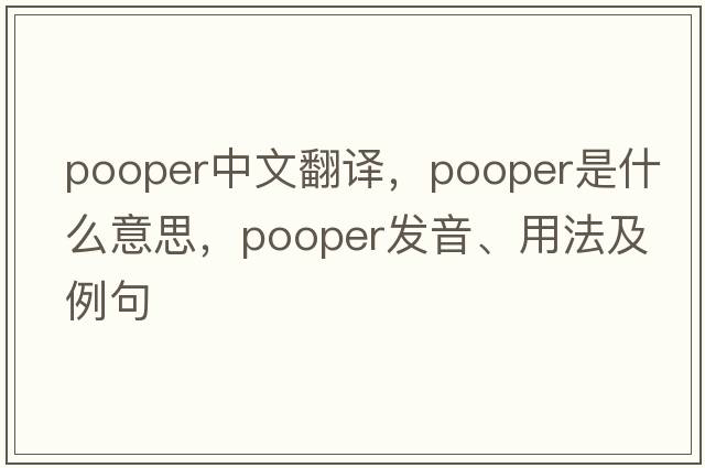 pooper中文翻譯，pooper是什么意思，pooper發(fā)音、用法及例句