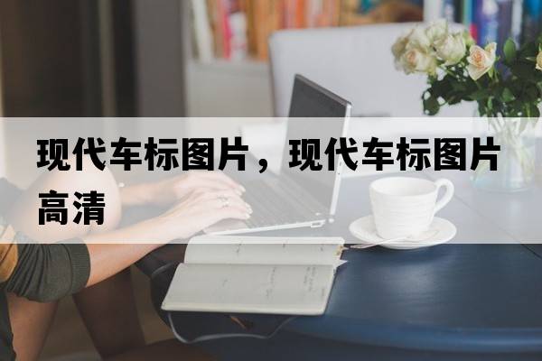 現(xiàn)代車標圖片，現(xiàn)代車標圖片高清