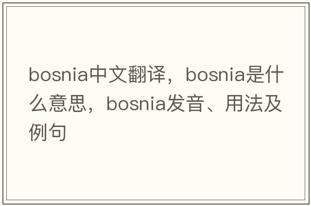 Bosnia中文翻譯，Bosnia是什么意思，Bosnia發(fā)音、用法及例句