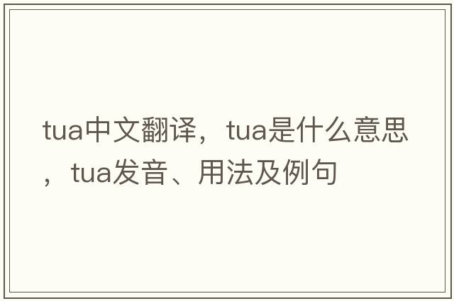 Tua中文翻譯，Tua是什么意思，Tua發(fā)音、用法及例句