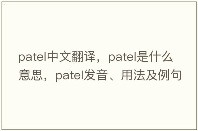 Patel中文翻譯，Patel是什么意思，Patel發(fā)音、用法及例句