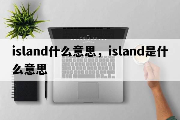 island什么意思，island是什么意思