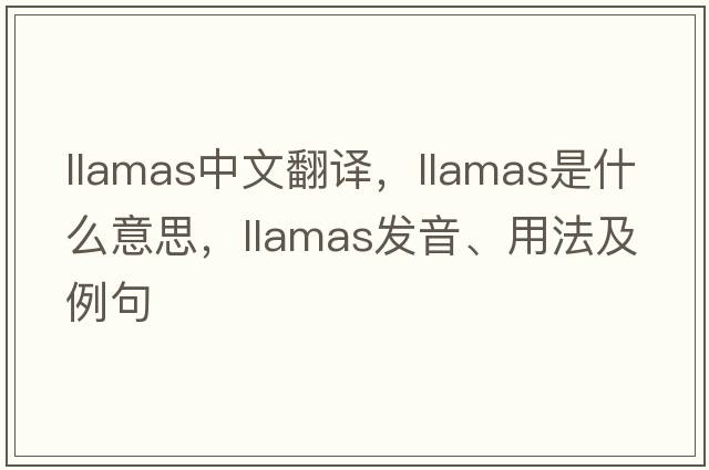 llamas中文翻譯，llamas是什么意思，llamas發(fā)音、用法及例句