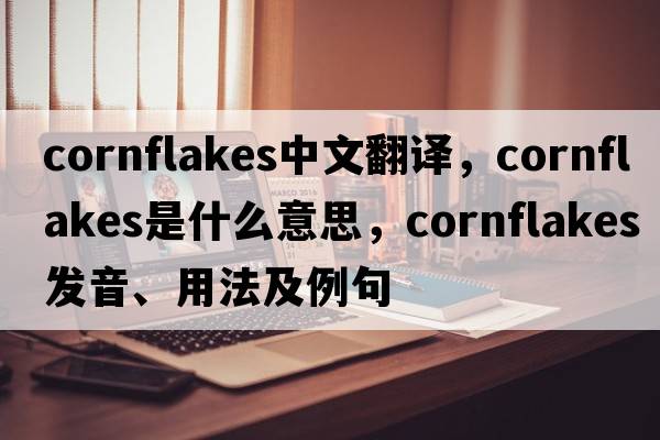 cornflakes中文翻譯，cornflakes是什么意思，cornflakes發(fā)音、用法及例句