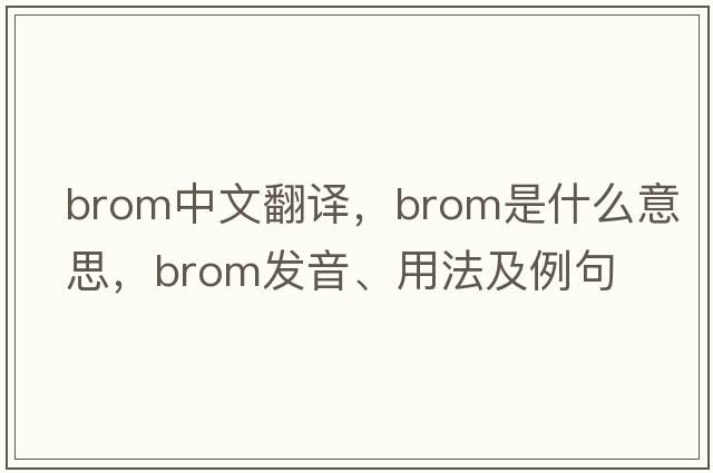brom中文翻譯，brom是什么意思，brom發(fā)音、用法及例句
