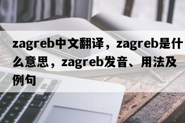 Zagreb中文翻譯，Zagreb是什么意思，Zagreb發(fā)音、用法及例句