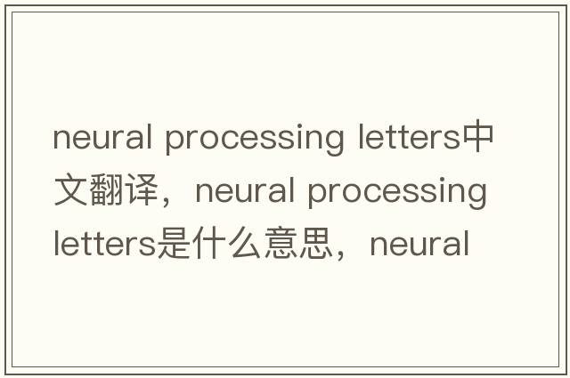 neural processing letters中文翻譯，neural processing letters是什么意思，neural processing letters發(fā)音、用法及例句