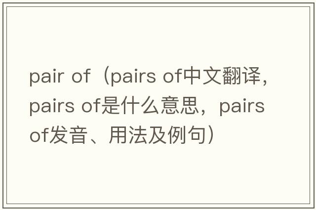 pair of（pairs of中文翻譯，pairs of是什么意思，pairs of發(fā)音、用法及例句）