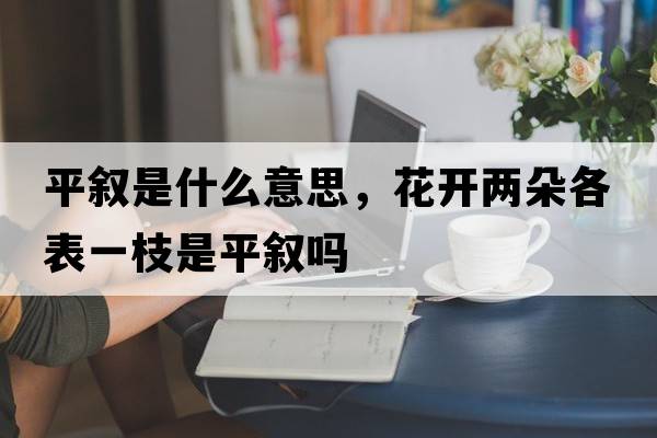平敘是什么意思，花開兩朵各表一枝是平敘嗎