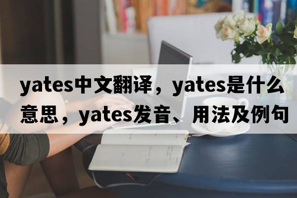 Yates中文翻譯，Yates是什么意思，Yates發(fā)音、用法及例句