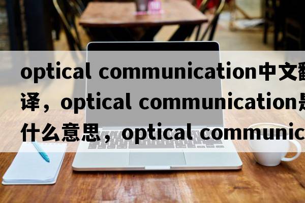 optical communication中文翻譯，optical communication是什么意思，optical communication發(fā)音、用法及例句