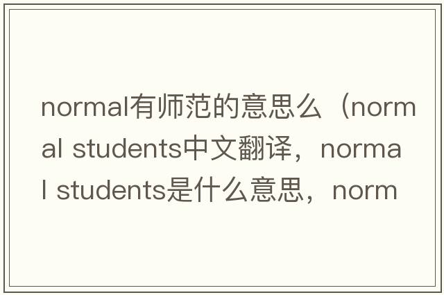 normal有師范的意思么（normal students中文翻譯，normal students是什么意思，normal students發(fā)音、用法及例句）