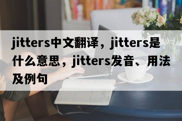 jitters中文翻譯，jitters是什么意思，jitters發(fā)音、用法及例句