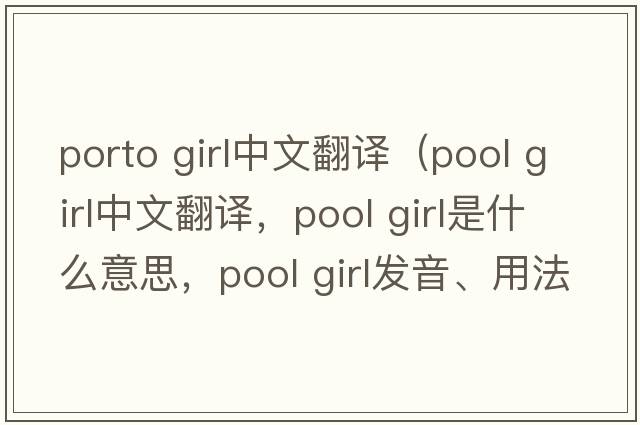 porto girl中文翻譯（pool girl中文翻譯，pool girl是什么意思，pool girl發(fā)音、用法及例句）