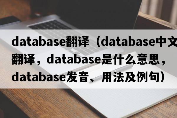 database翻譯（database中文翻譯，database是什么意思，database發(fā)音、用法及例句）