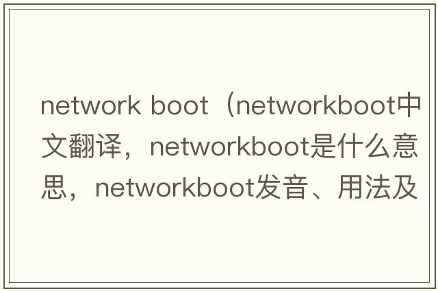 network boot（networkboot中文翻譯，networkboot是什么意思，networkboot發(fā)音、用法及例句）