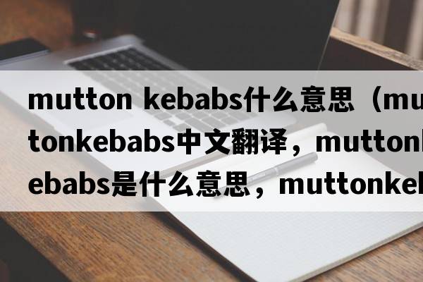 mutton kebabs什么意思（muttonkebabs中文翻譯，muttonkebabs是什么意思，muttonkebabs發(fā)音、用法及例句）