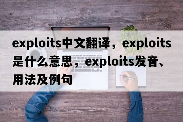 exploits中文翻譯，exploits是什么意思，exploits發(fā)音、用法及例句