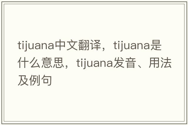 Tijuana中文翻譯，Tijuana是什么意思，Tijuana發(fā)音、用法及例句