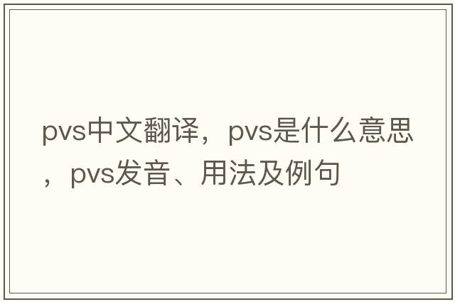pvs中文翻譯，pvs是什么意思，pvs發(fā)音、用法及例句