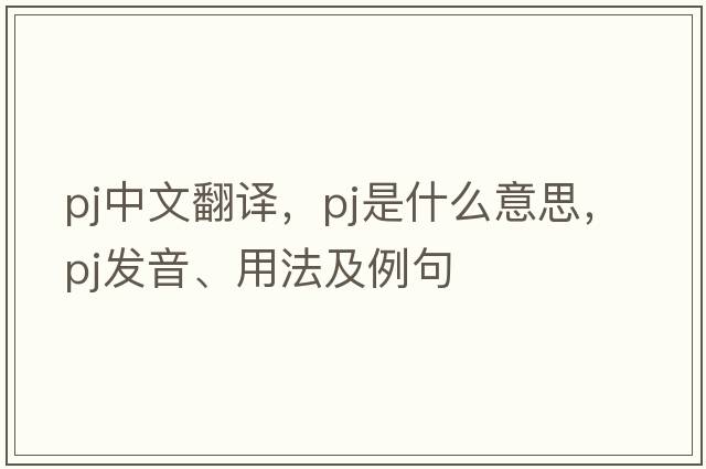 pj中文翻譯，pj是什么意思，pj發(fā)音、用法及例句
