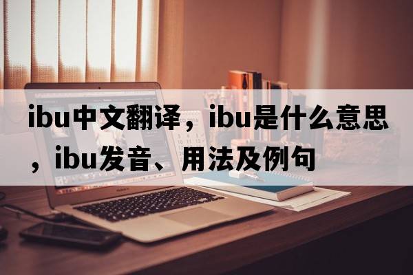 IBU中文翻譯，IBU是什么意思，IBU發(fā)音、用法及例句