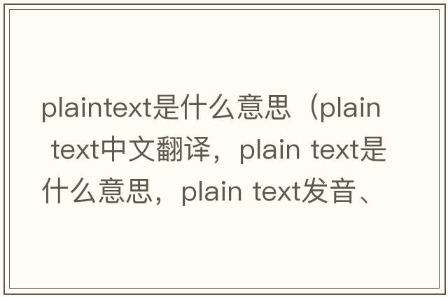 plaintext是什么意思（plain text中文翻譯，plain text是什么意思，plain text發(fā)音、用法及例句）