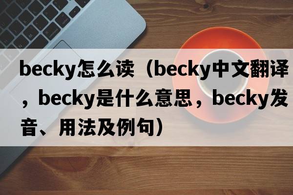 becky怎么讀（becky中文翻譯，becky是什么意思，becky發(fā)音、用法及例句）