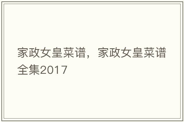 家政女皇菜譜，家政女皇菜譜全集2017