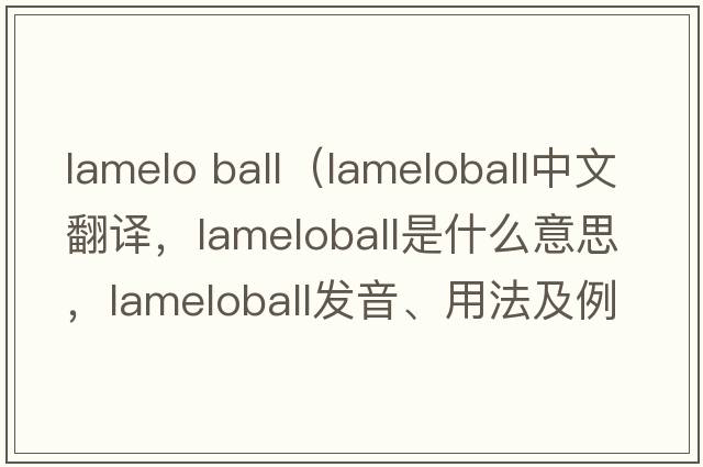 lamelo ball（lameloball中文翻譯，lameloball是什么意思，lameloball發(fā)音、用法及例句）