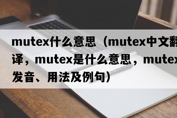 mutex什么意思（mutex中文翻譯，mutex是什么意思，mutex發(fā)音、用法及例句）