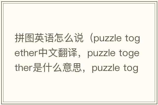 拼圖英語(yǔ)怎么說(shuō)（puzzle together中文翻譯，puzzle together是什么意思，puzzle together發(fā)音、用法及例句）