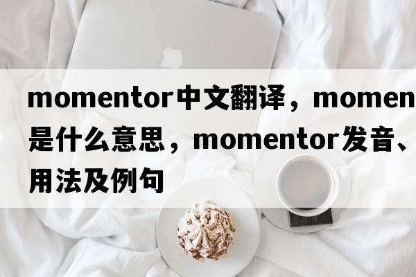 momentor中文翻譯，momentor是什么意思，momentor發(fā)音、用法及例句