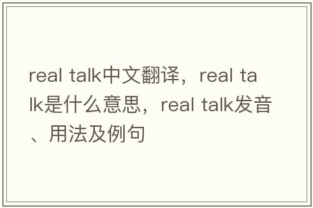 real talk中文翻譯，real talk是什么意思，real talk發(fā)音、用法及例句
