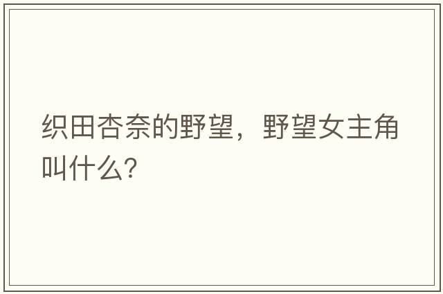 織田杏奈的野望，野望女主角叫什么？