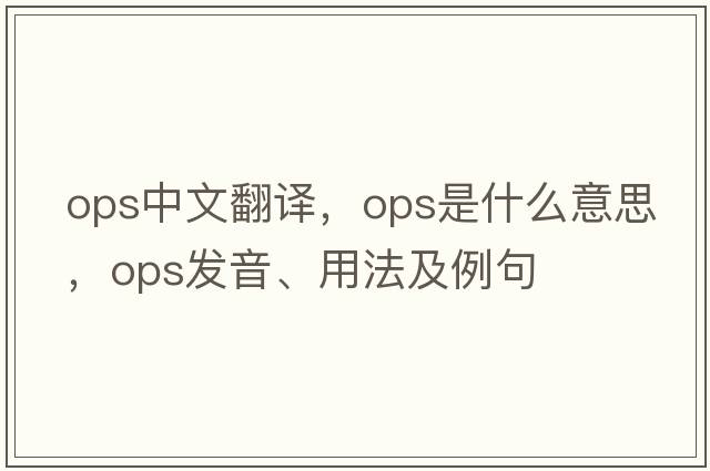 ops中文翻譯，ops是什么意思，ops發(fā)音、用法及例句