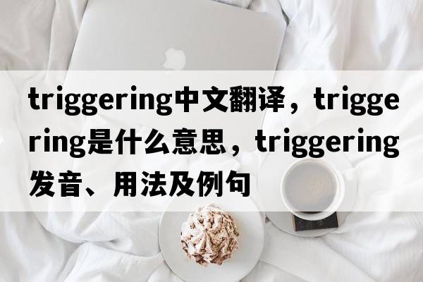 triggering中文翻譯，triggering是什么意思，triggering發(fā)音、用法及例句
